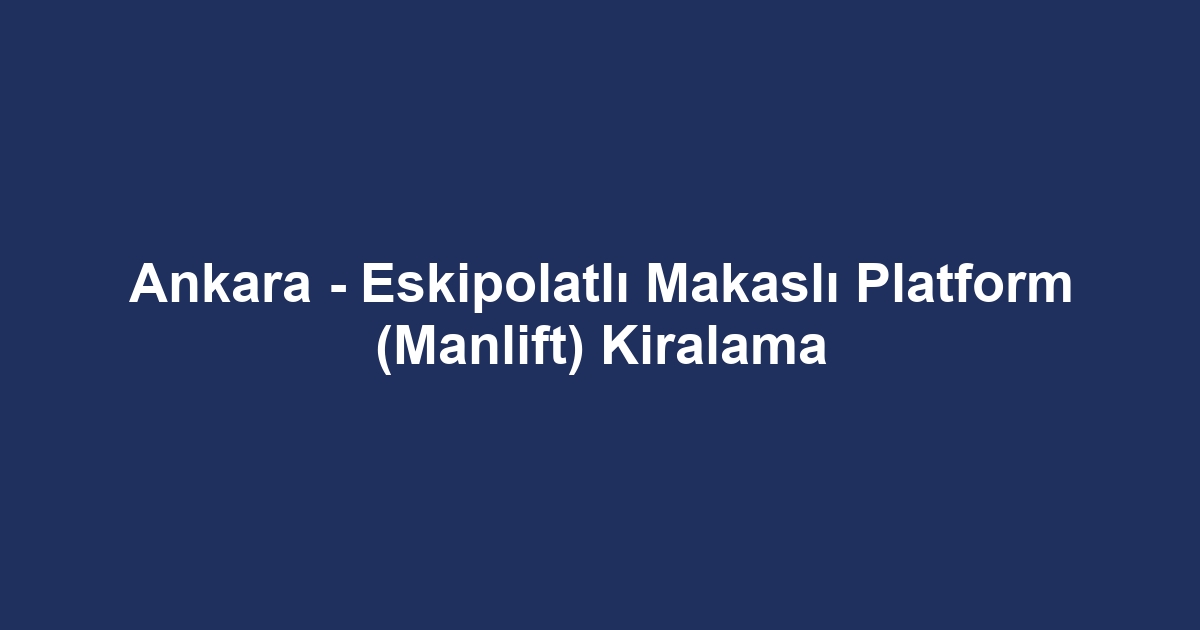 Ankara - Eskipolatlı Makaslı Platform (Manlift) Kiralama