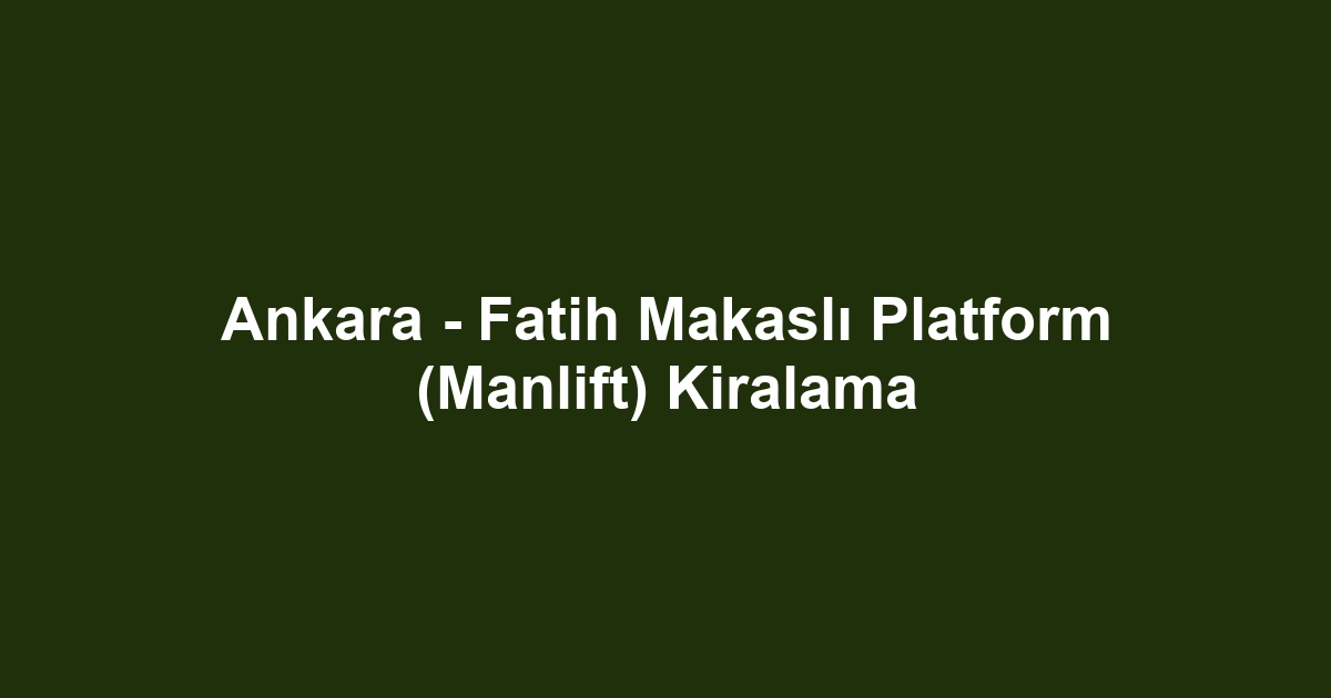 Ankara - Fatih Makaslı Platform (Manlift) Kiralama