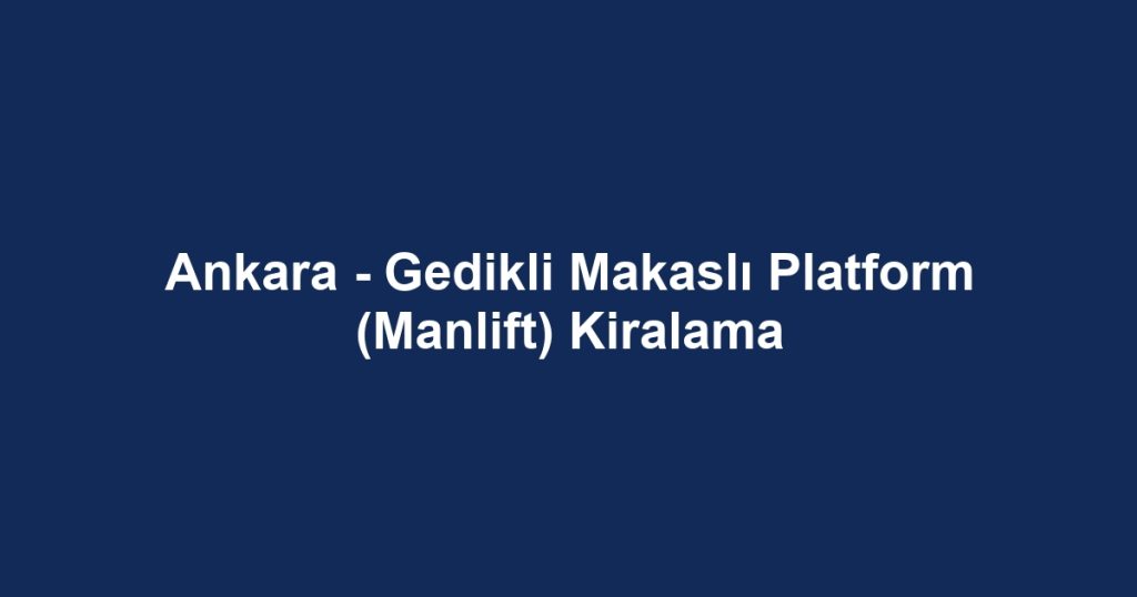 Ankara - Gedikli Makaslı Platform (Manlift) Kiralama
