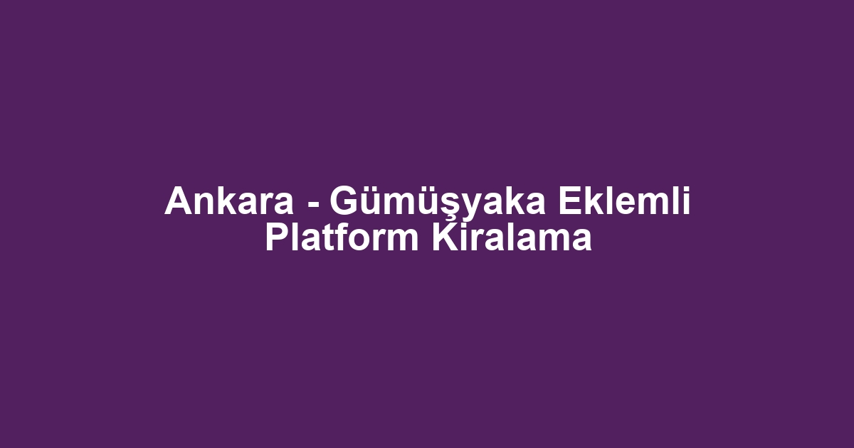 Ankara - Gümüşyaka Eklemli Platform Kiralama