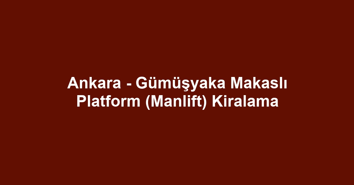 Ankara - Gümüşyaka Makaslı Platform (Manlift) Kiralama