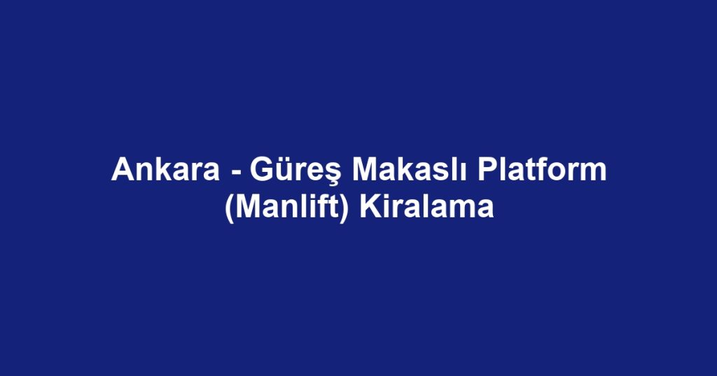 Ankara - Güreş Makaslı Platform (Manlift) Kiralama