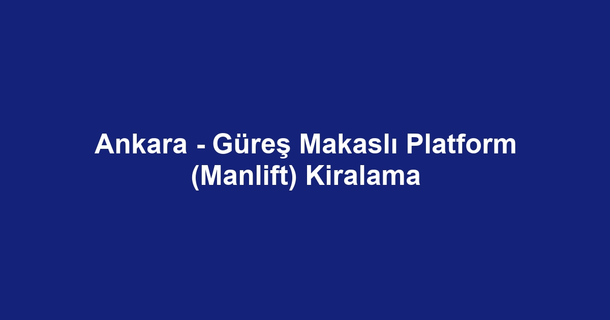 Ankara - Güreş Makaslı Platform (Manlift) Kiralama