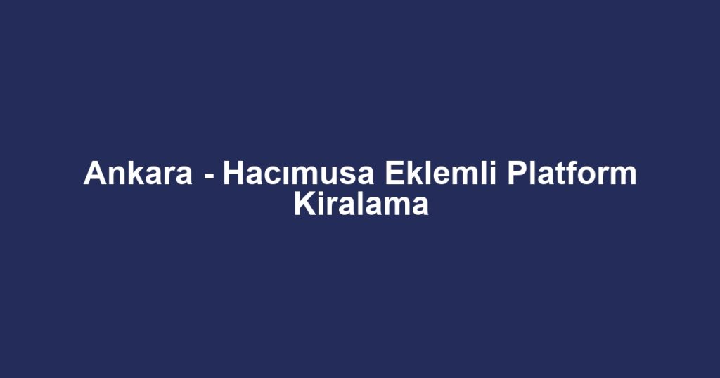 Ankara - Hacımusa Eklemli Platform Kiralama