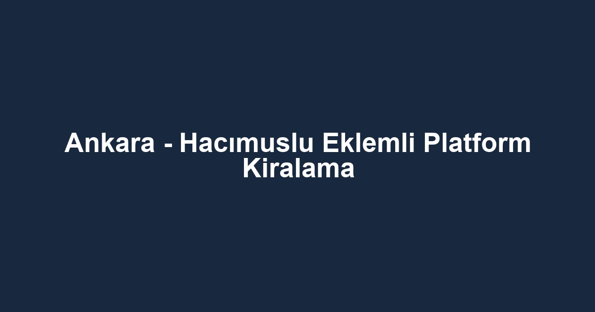 Ankara - Hacımuslu Eklemli Platform Kiralama