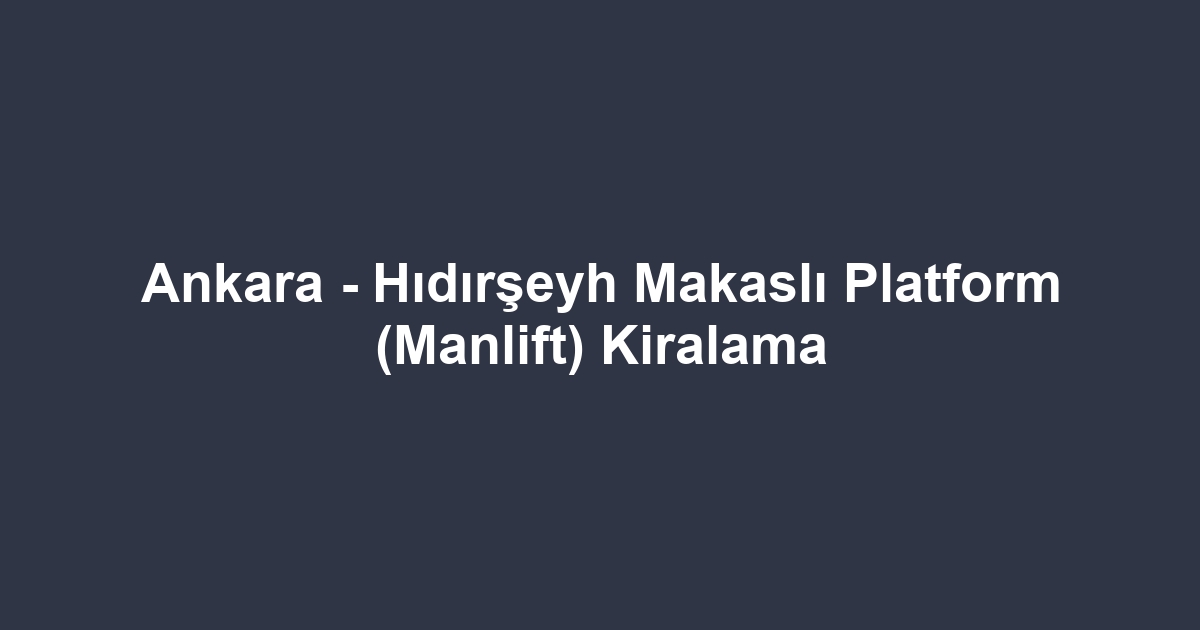 Ankara - Hıdırşeyh Makaslı Platform (Manlift) Kiralama