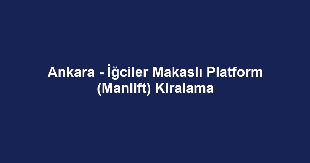 Ankara - İğciler Makaslı Platform (Manlift) Kiralama