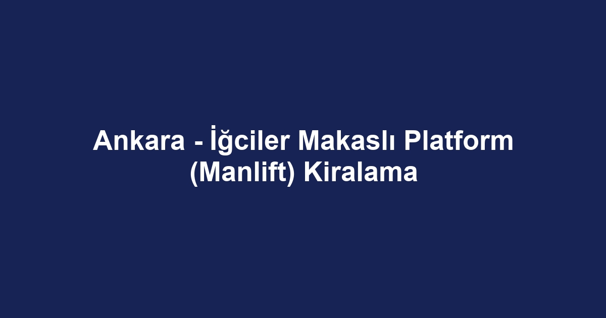 Ankara - İğciler Makaslı Platform (Manlift) Kiralama