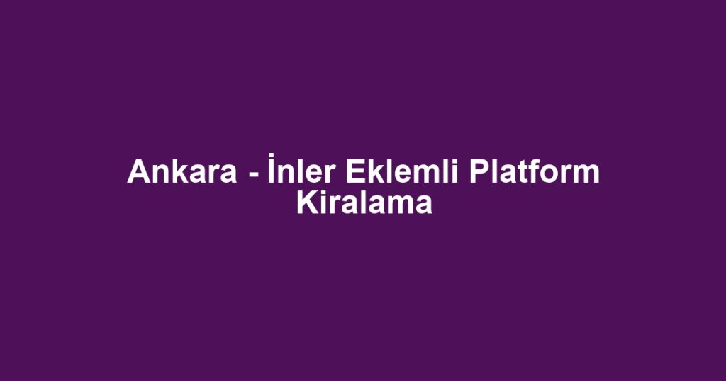 Ankara - İnler Eklemli Platform Kiralama