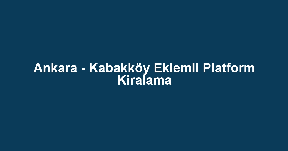 Ankara - Kabakköy Eklemli Platform Kiralama