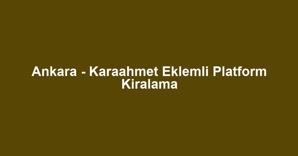 Ankara - Karaahmet Eklemli Platform Kiralama