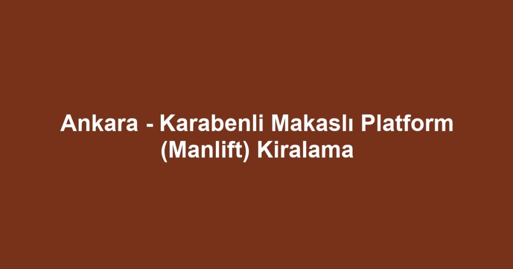 Ankara - Karabenli Makaslı Platform (Manlift) Kiralama