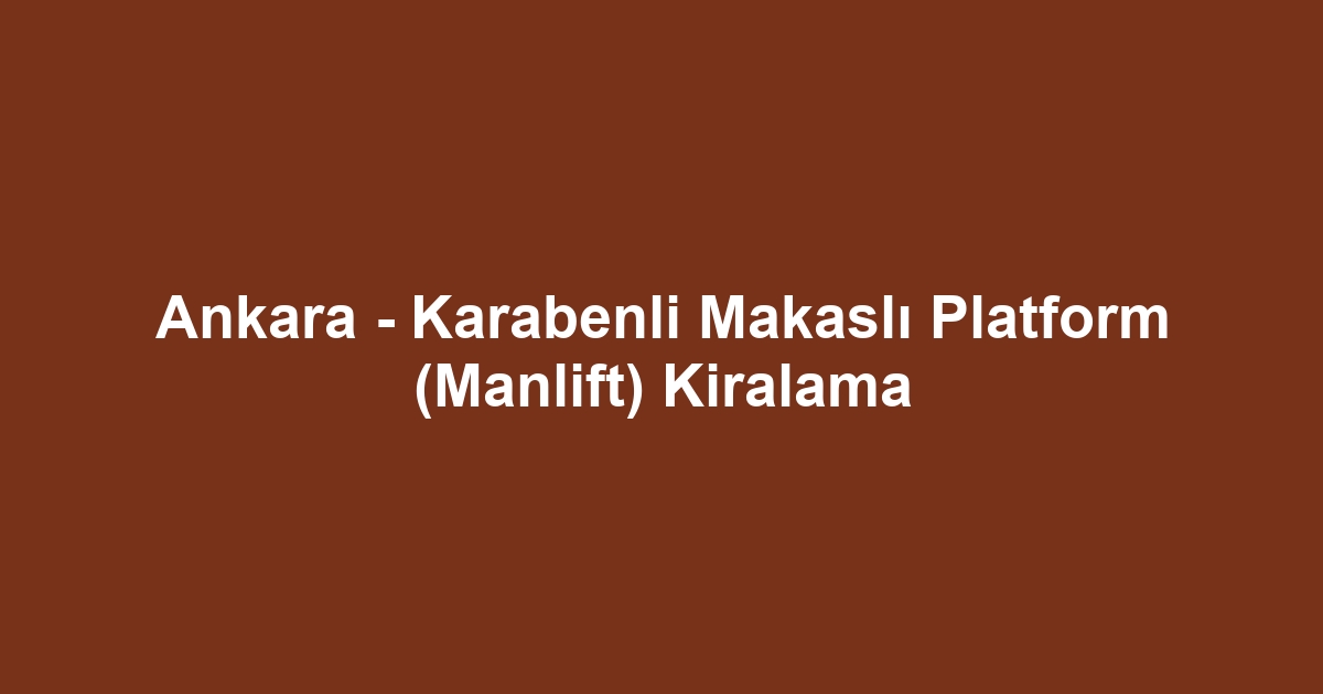 Ankara - Karabenli Makaslı Platform (Manlift) Kiralama