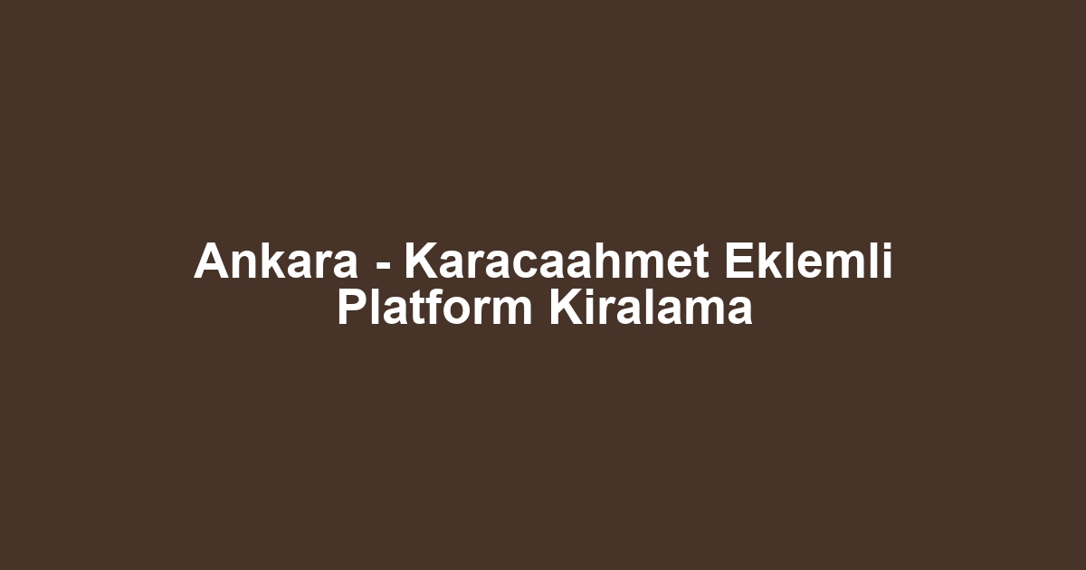 Ankara - Karacaahmet Eklemli Platform Kiralama
