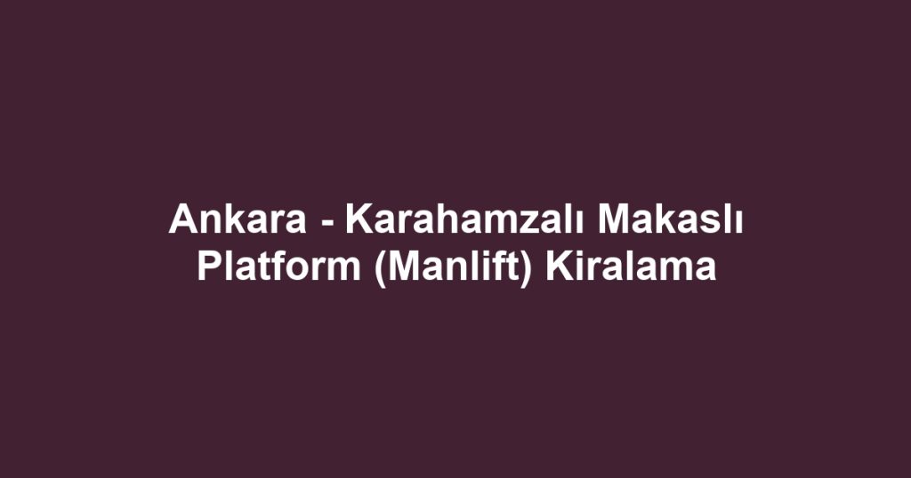 Ankara - Karahamzalı Makaslı Platform (Manlift) Kiralama