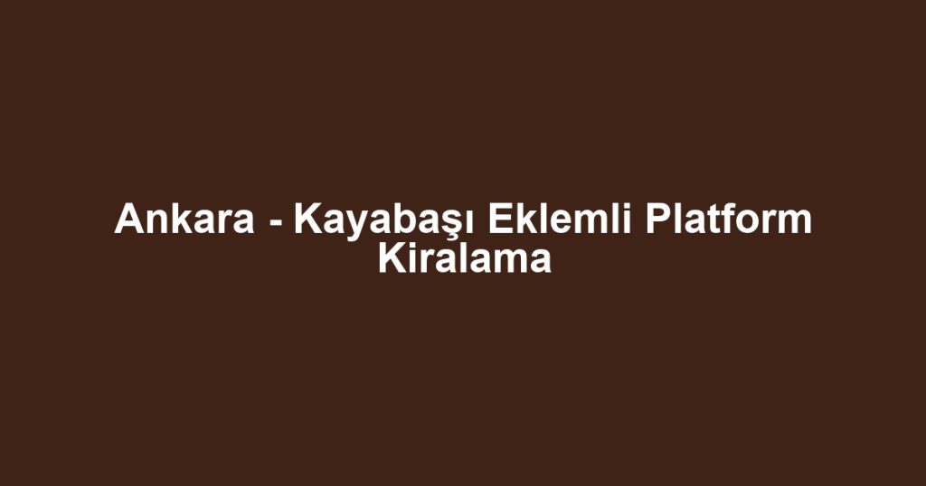 Ankara - Kayabaşı Eklemli Platform Kiralama