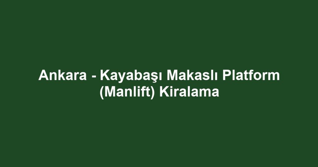 Ankara - Kayabaşı Makaslı Platform (Manlift) Kiralama