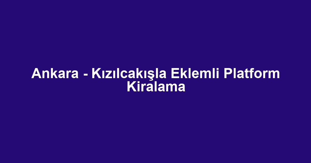 Ankara - Kızılcakışla Eklemli Platform Kiralama