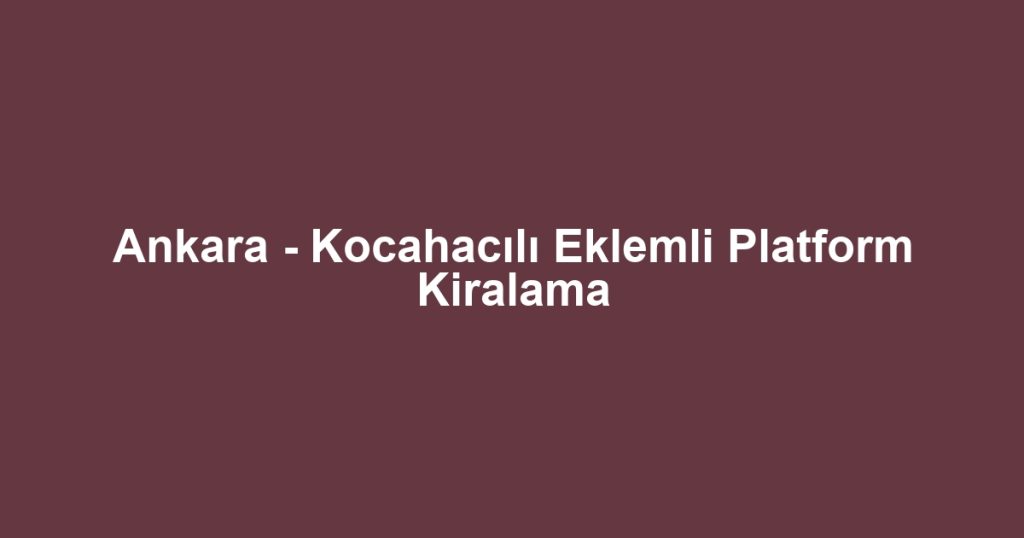 Ankara - Kocahacılı Eklemli Platform Kiralama