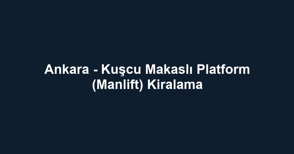 Ankara - Kuşcu Makaslı Platform (Manlift) Kiralama