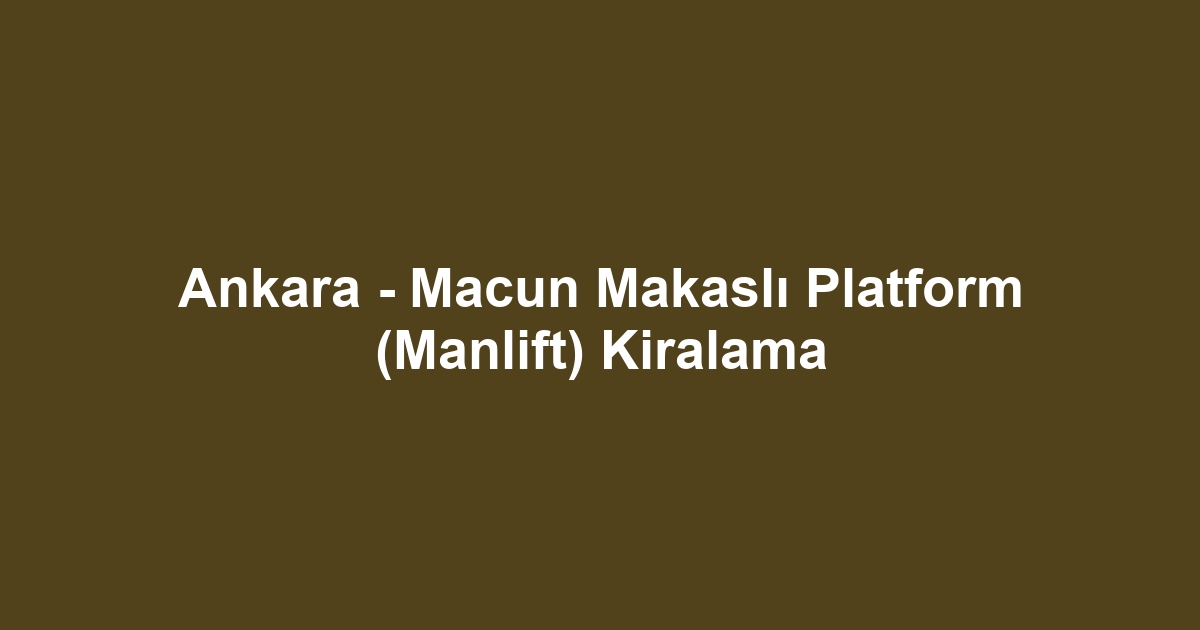 Ankara - Macun Makaslı Platform (Manlift) Kiralama