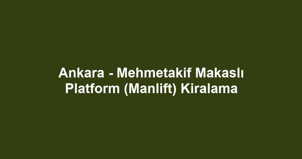 Ankara - Mehmetakif Makaslı Platform (Manlift) Kiralama