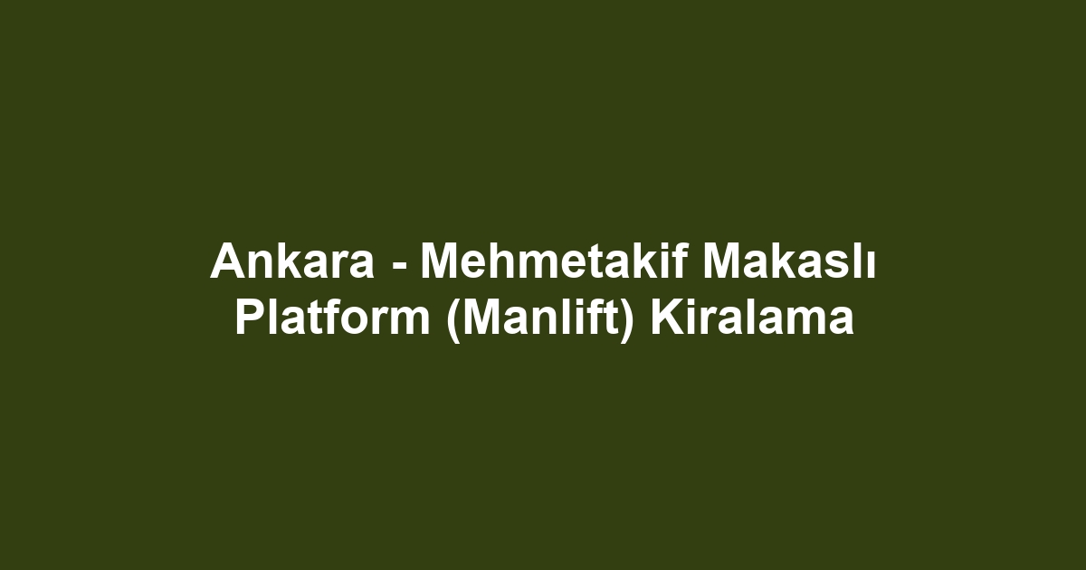 Ankara - Mehmetakif Makaslı Platform (Manlift) Kiralama