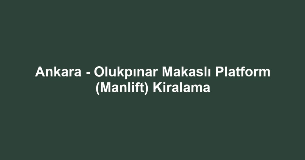 Ankara - Olukpınar Makaslı Platform (Manlift) Kiralama