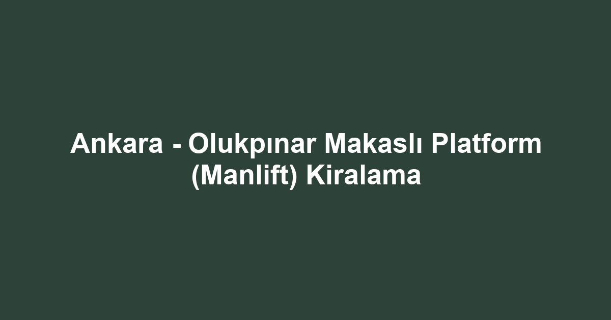 Ankara - Olukpınar Makaslı Platform (Manlift) Kiralama
