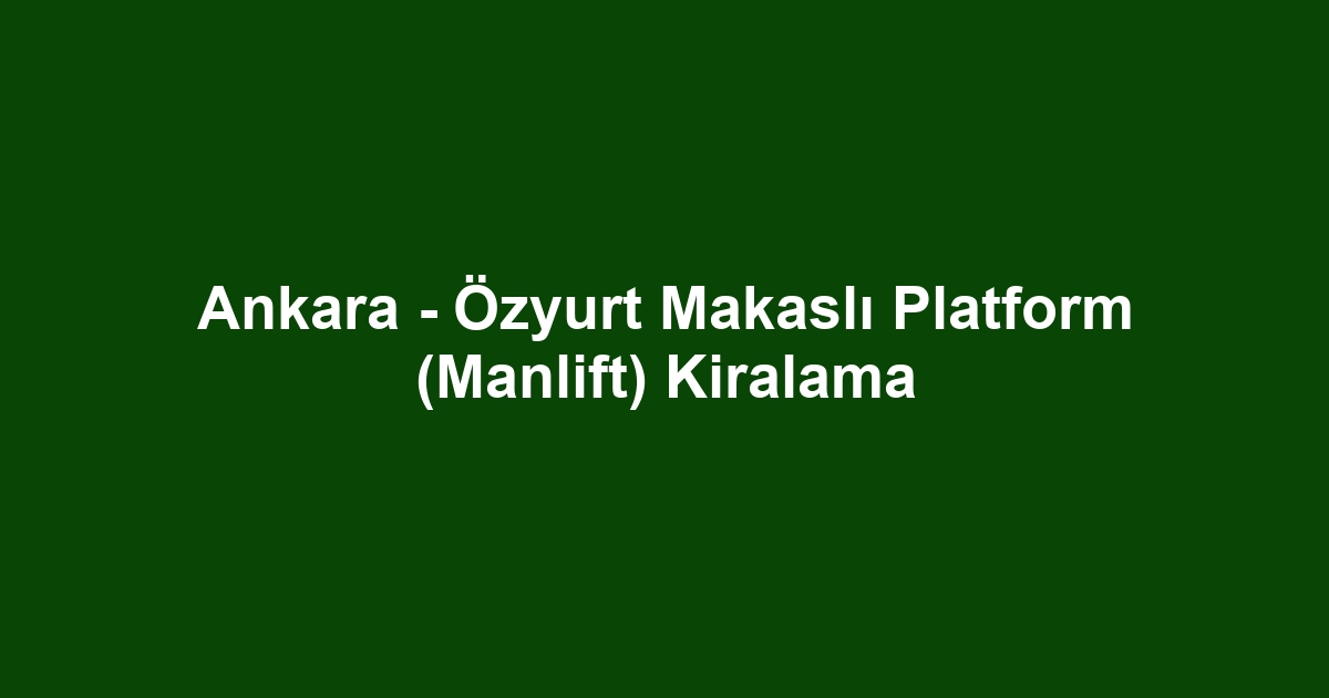 Ankara - Özyurt Makaslı Platform (Manlift) Kiralama