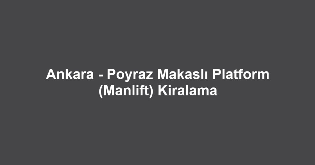 Ankara - Poyraz Makaslı Platform (Manlift) Kiralama