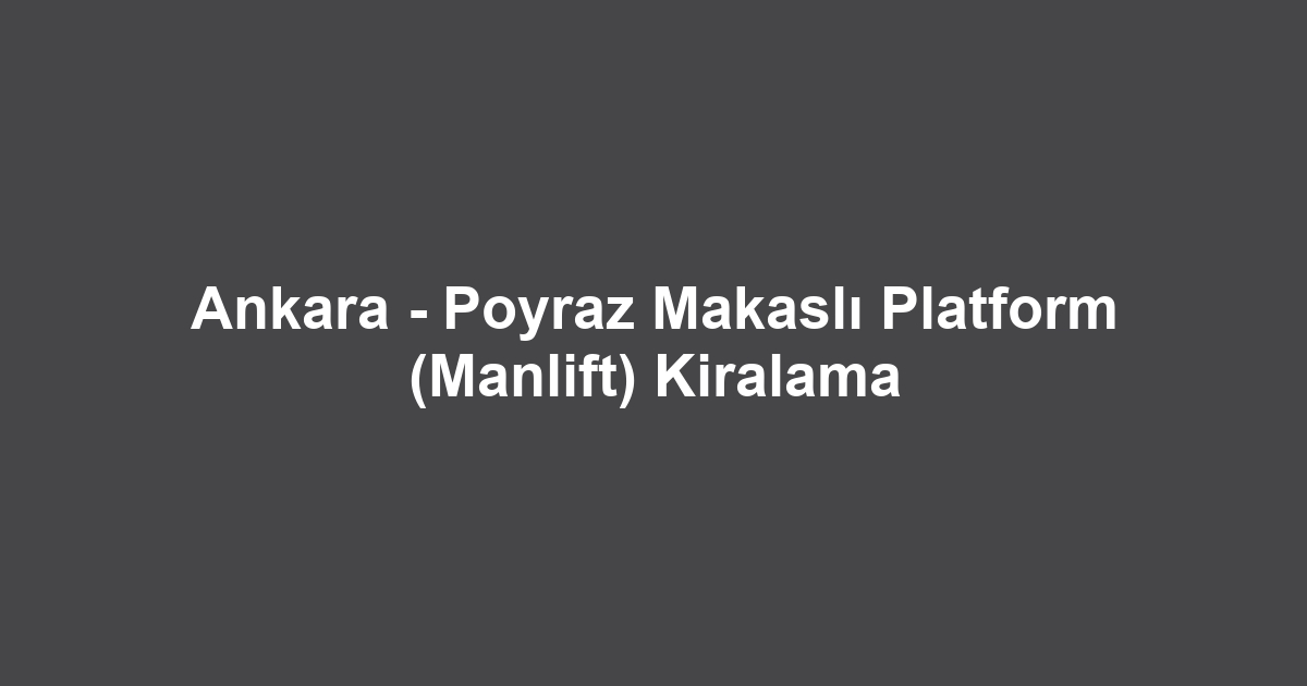 Ankara - Poyraz Makaslı Platform (Manlift) Kiralama
