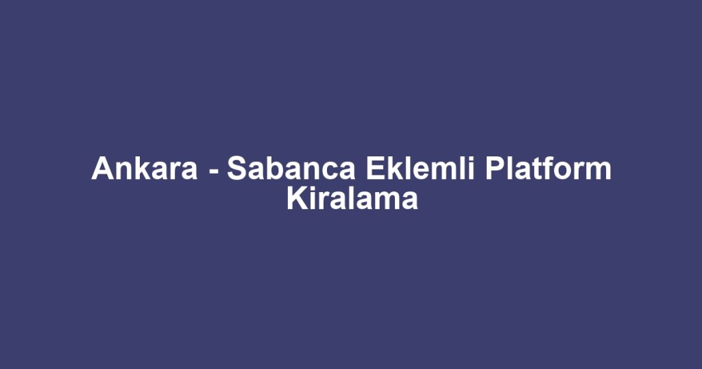 Ankara - Sabanca Eklemli Platform Kiralama