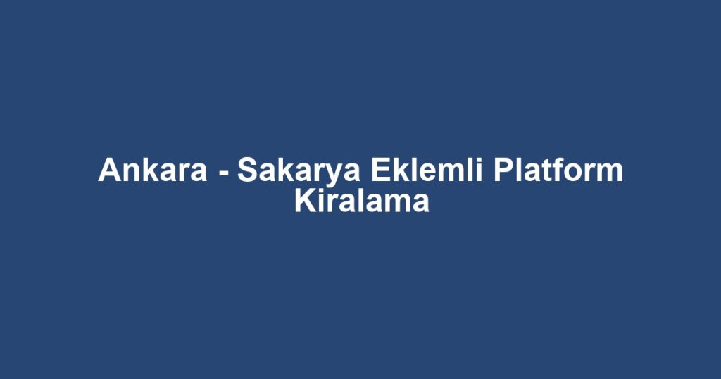 Ankara - Sakarya Eklemli Platform Kiralama