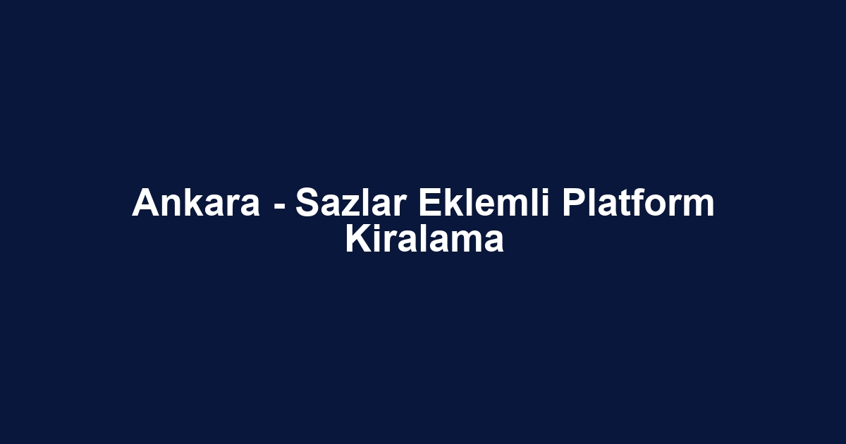 Ankara - Sazlar Eklemli Platform Kiralama