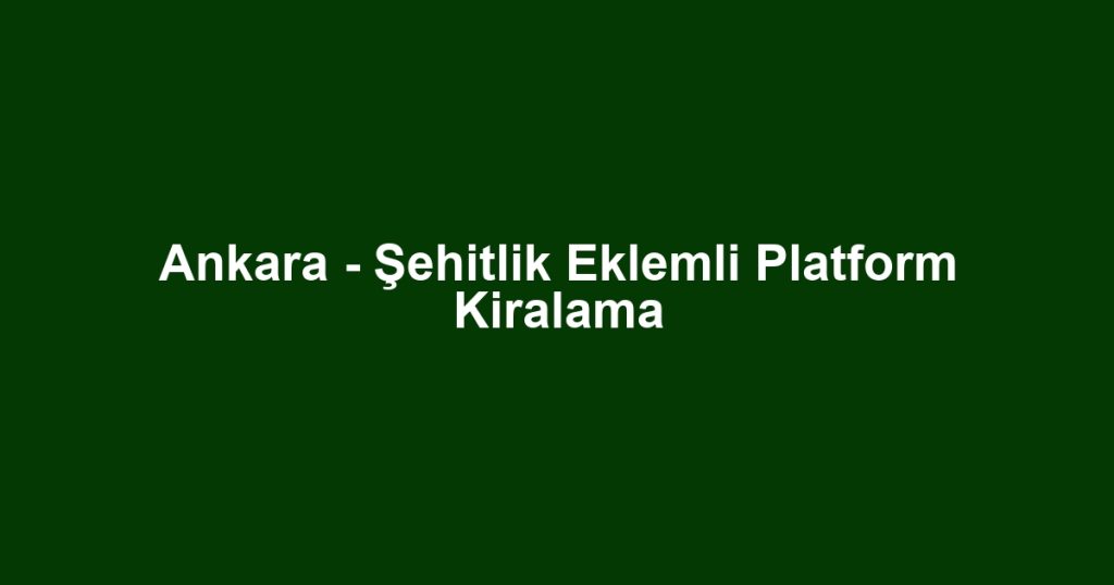 Ankara - Şehitlik Eklemli Platform Kiralama