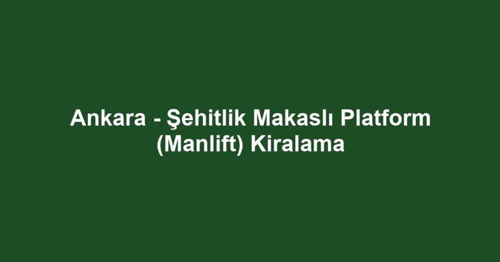 Ankara - Şehitlik Makaslı Platform (Manlift) Kiralama
