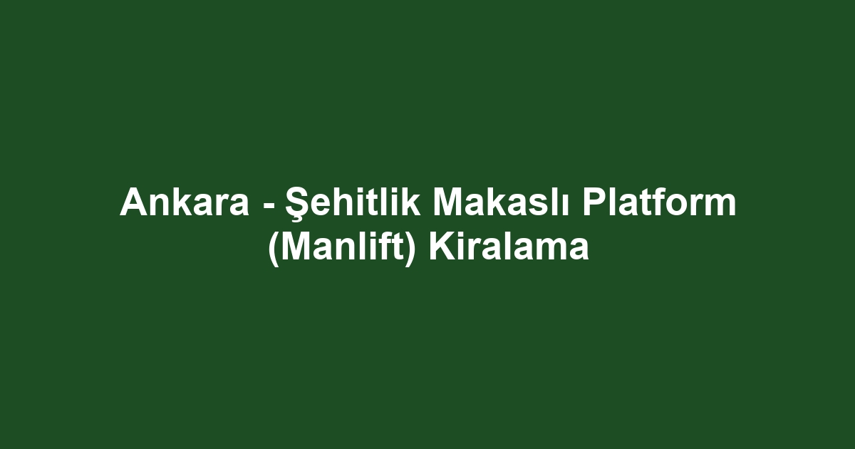 Ankara - Şehitlik Makaslı Platform (Manlift) Kiralama