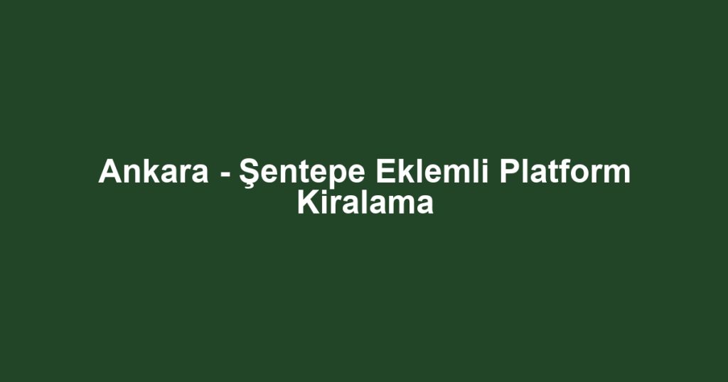 Ankara - Şentepe Eklemli Platform Kiralama