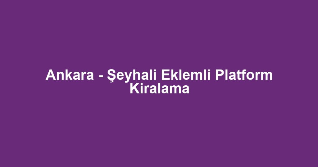 Ankara - Şeyhali Eklemli Platform Kiralama