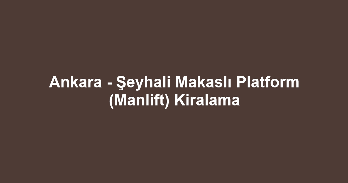 Ankara - Şeyhali Makaslı Platform (Manlift) Kiralama