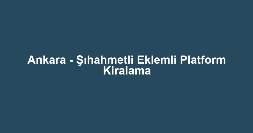 Ankara - Şıhahmetli Eklemli Platform Kiralama