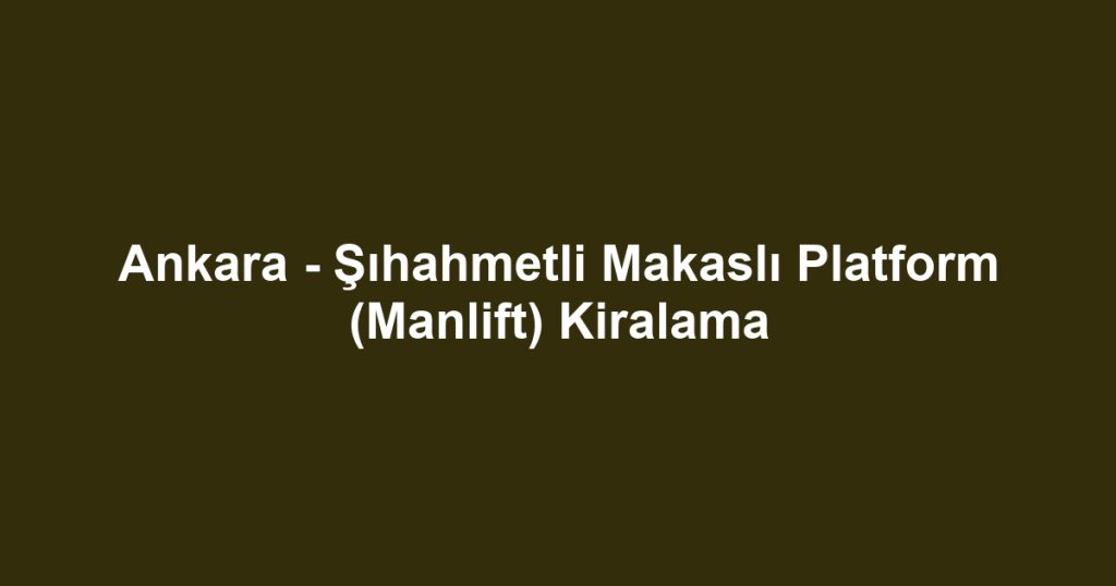 Ankara - Şıhahmetli Makaslı Platform (Manlift) Kiralama