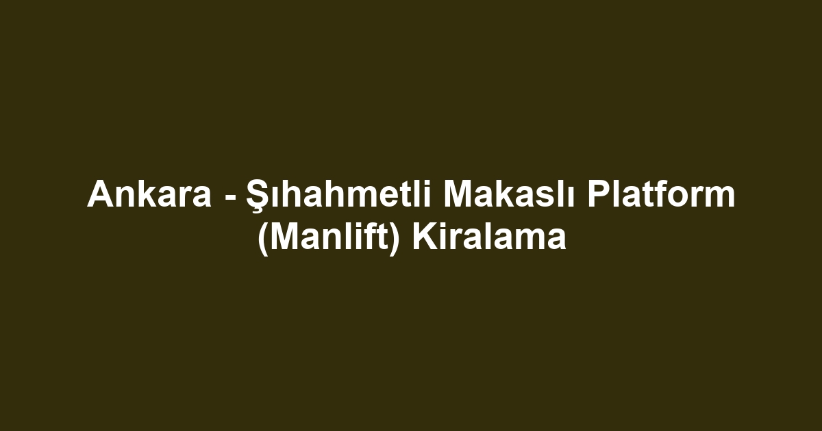 Ankara - Şıhahmetli Makaslı Platform (Manlift) Kiralama