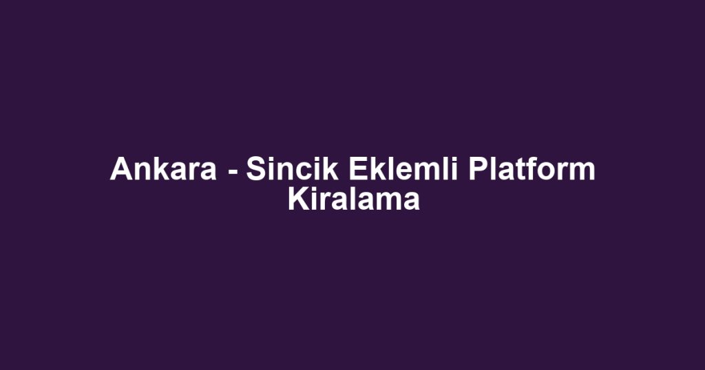 Ankara - Sincik Eklemli Platform Kiralama