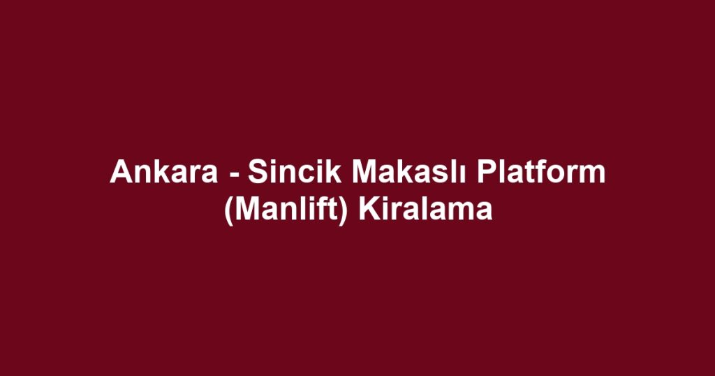 Ankara - Sincik Makaslı Platform (Manlift) Kiralama