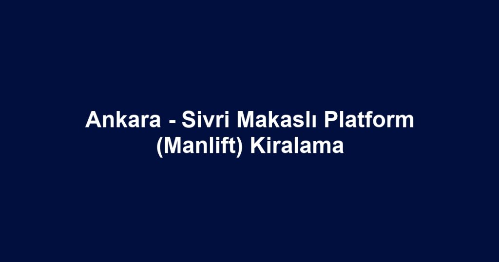 Ankara - Sivri Makaslı Platform (Manlift) Kiralama