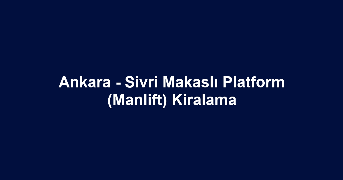 Ankara - Sivri Makaslı Platform (Manlift) Kiralama