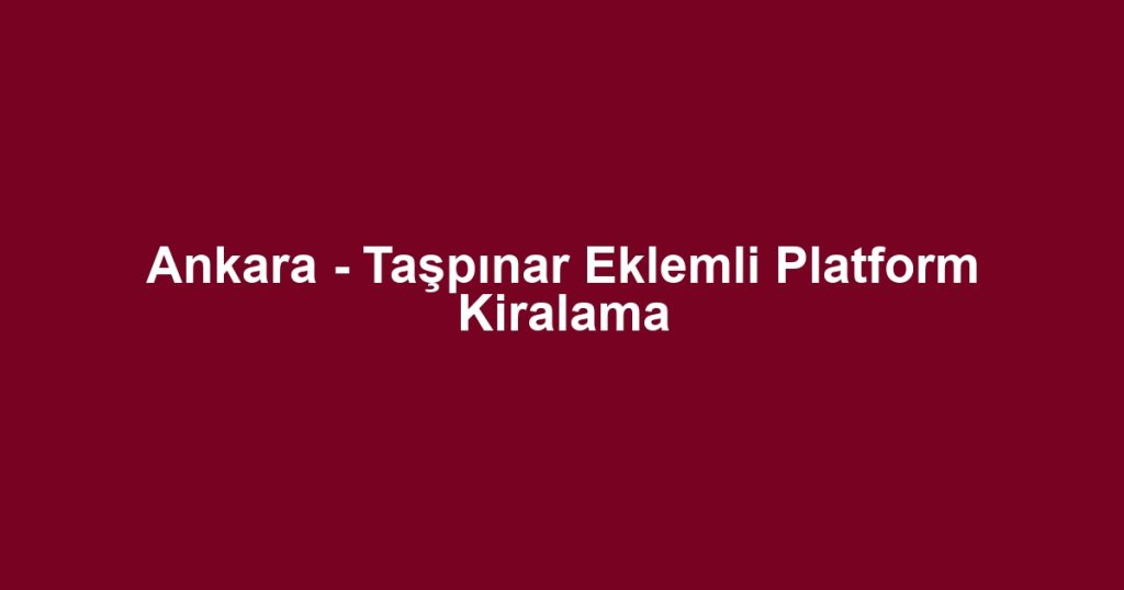 Ankara - Taşpınar Eklemli Platform Kiralama