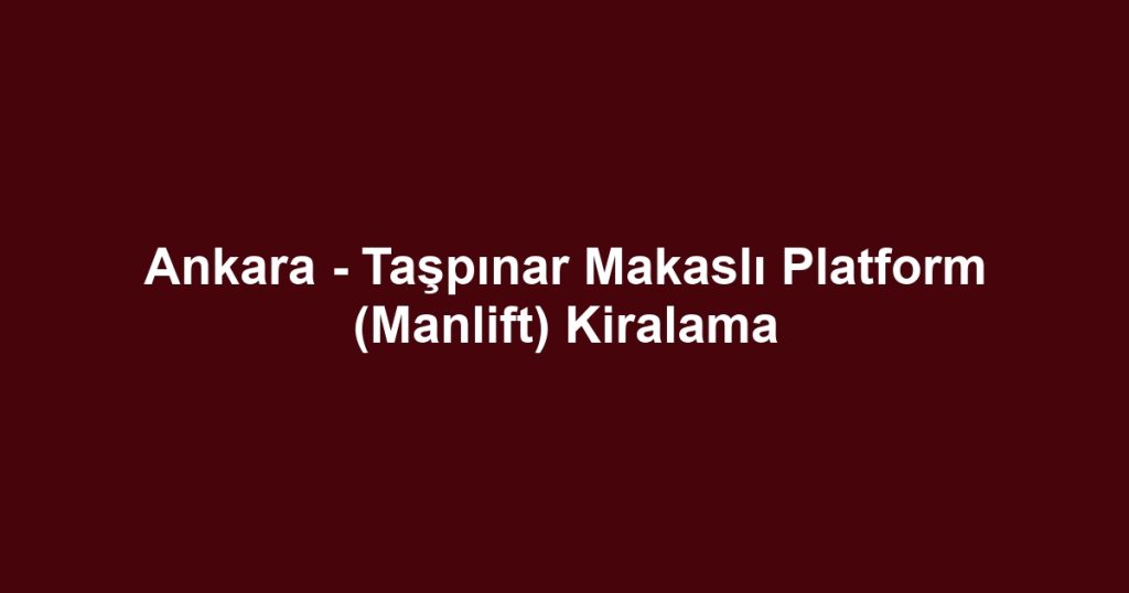 Ankara - Taşpınar Makaslı Platform (Manlift) Kiralama